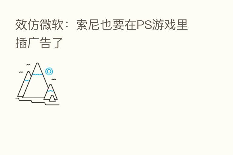 效仿微软:索尼也要在PS游戏里插广告了