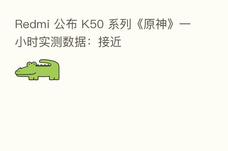Redmi 公布 K50 系列《原神》一小时实测数据:接近