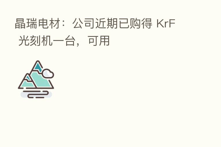 晶瑞电材:公司近期已购得 KrF 光刻机一台,可用