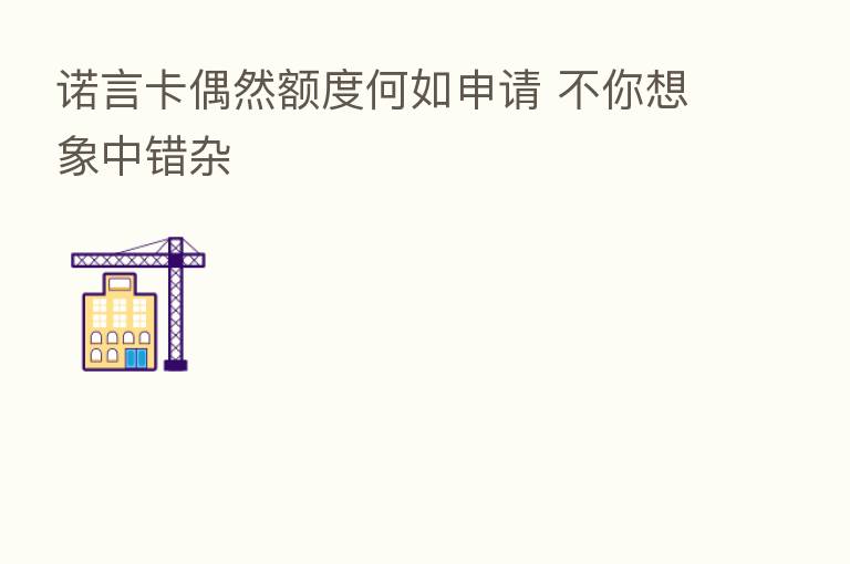 诺言卡偶然额度何如申请 不你想象中错杂