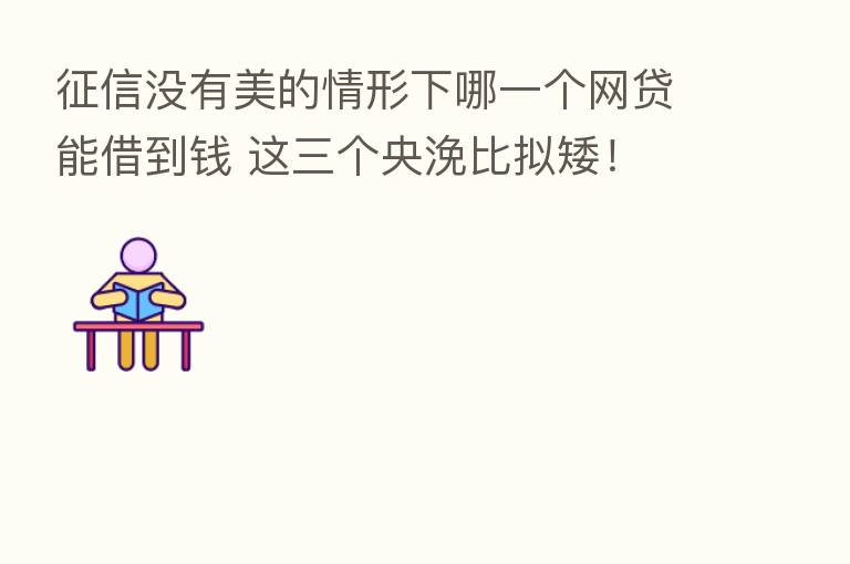 征信没有美的情形下哪一个网贷能借到前 这三个央浼比拟矮！