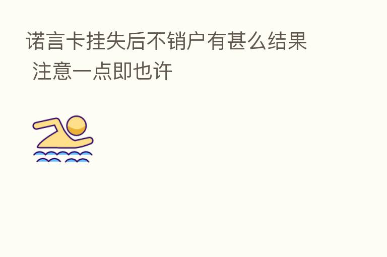 诺言卡挂失后不销户有甚么结果 注意一点即也许