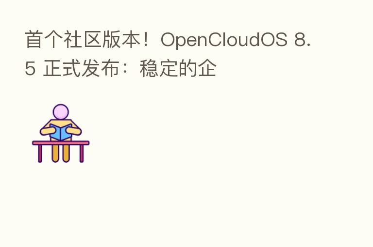首个社区版本!OpenCloudOS 8.5 正式发布:稳定的企