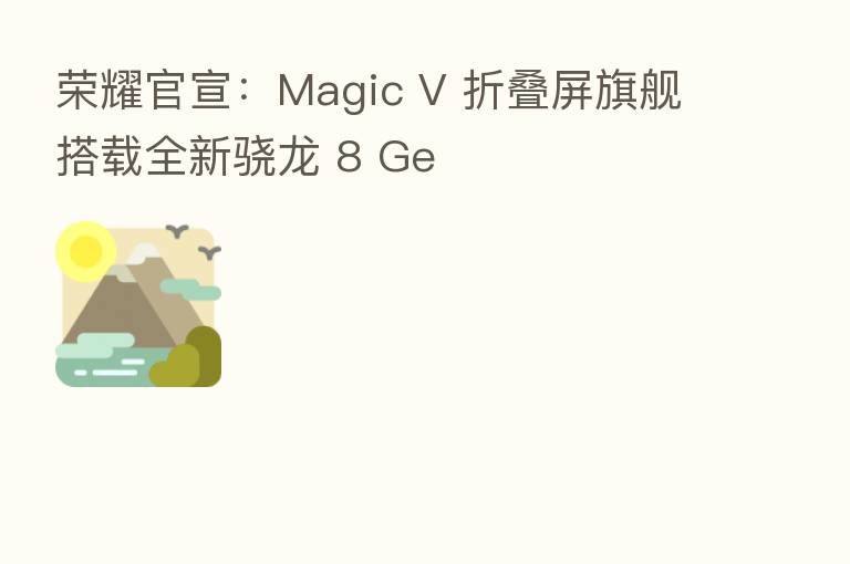 官宣:Magic V 折叠屏旗舰搭载全新骁龙 8 Ge