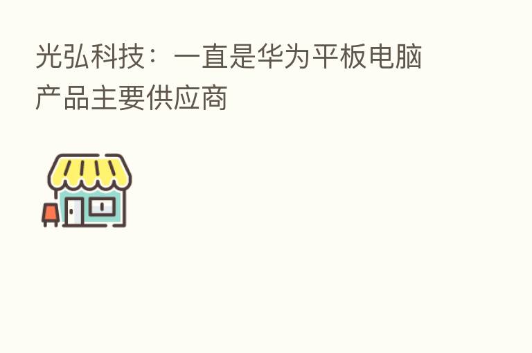光弘科技:一直是华为平板电脑产品主要供应商