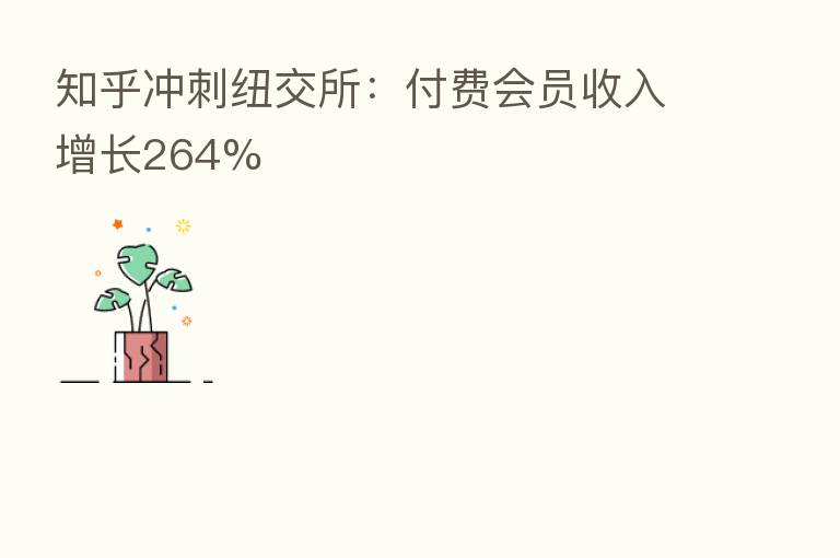 知乎冲刺纽交所:付费会员收入增长264%