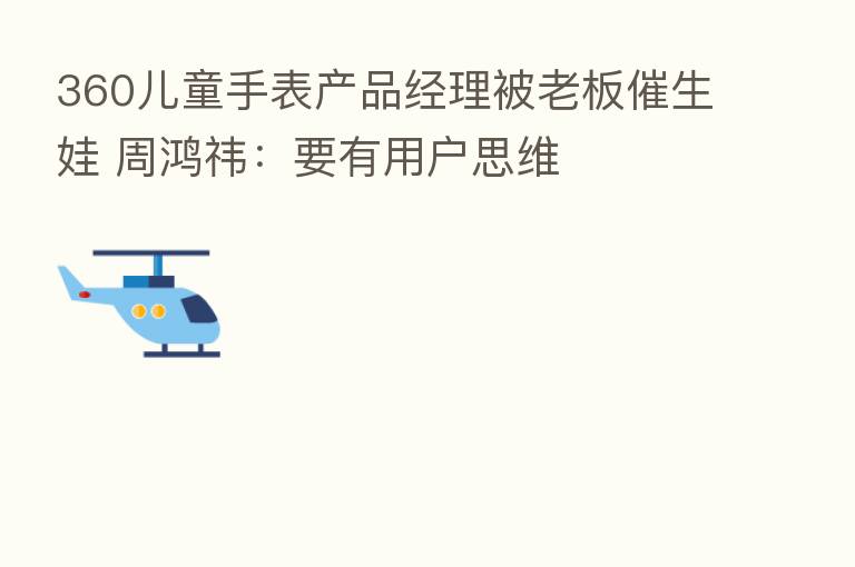 360儿童手表产品经理被老板催生娃 周鸿祎:要有用户思维