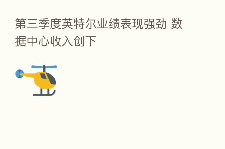 三季度英特尔业绩表现强劲 数据中心收入创下