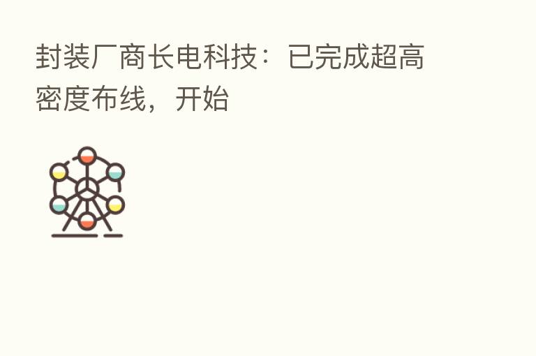 封装厂商长电科技:已完成超高密度布线,开始