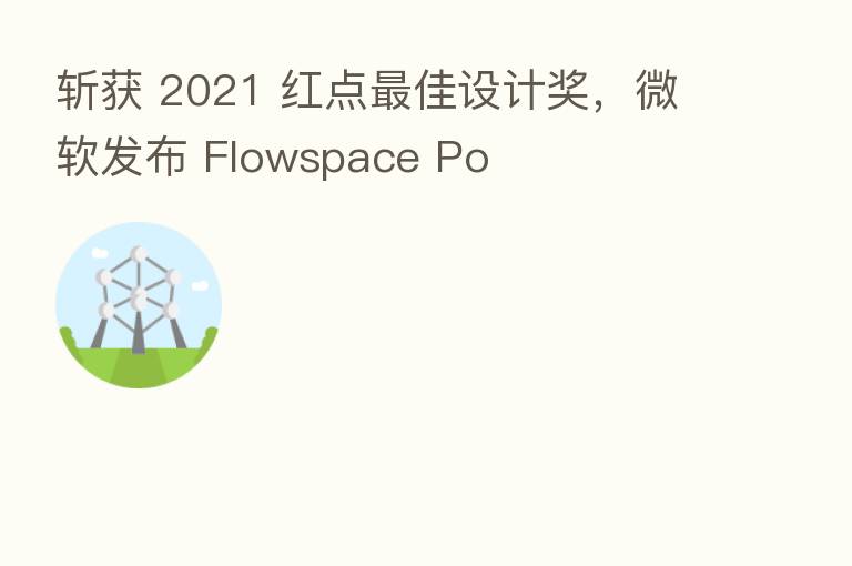 斩获 2021 红点 佳设计奖,微软发布 Flowspace Po