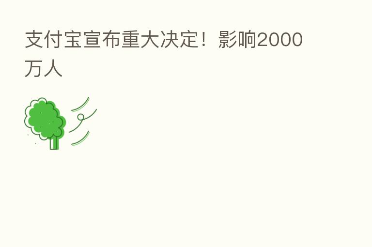 支付宝宣布重大决定!影响2000万人