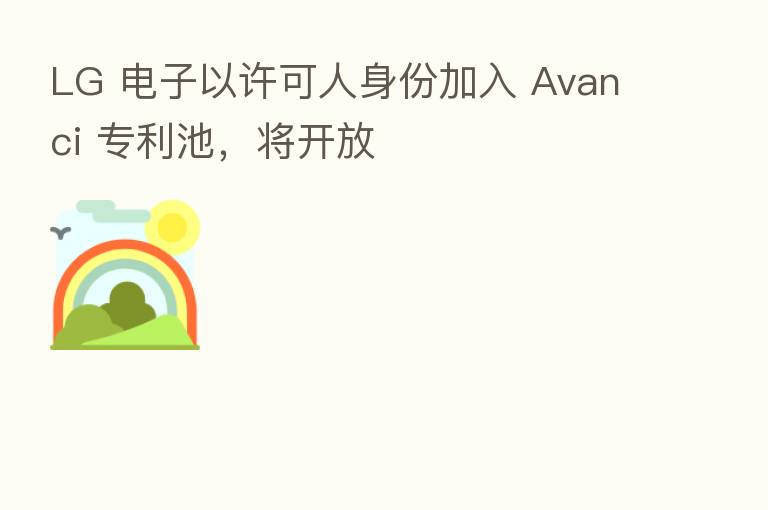 LG 电子以许可人身份加入 Avanci 专利池,将开放