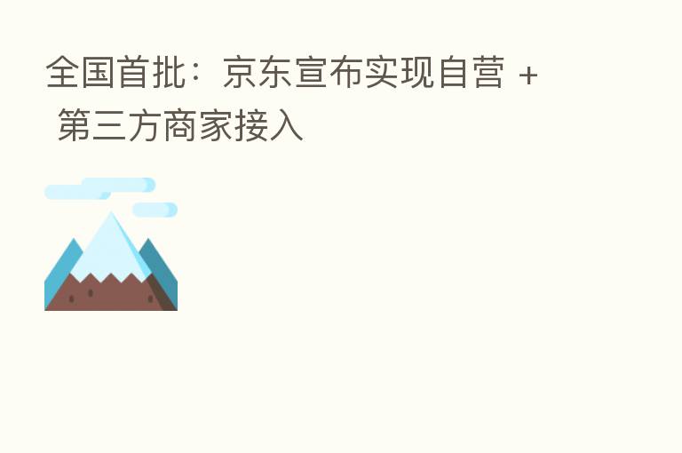 全国首批:京东宣布实现自营 + 三方商家接入