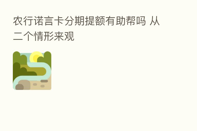 农行诺言卡分期提额有助帮吗 从二个情形来观