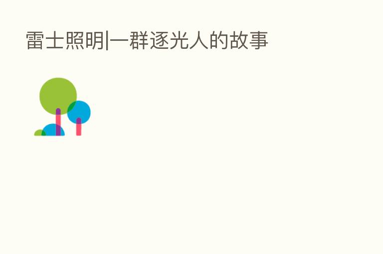 雷士照明|一群逐光人的故事