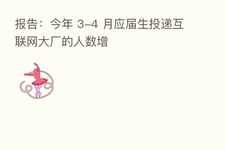 报告:今年 3-4 月应届生投递互联网大厂的人数增