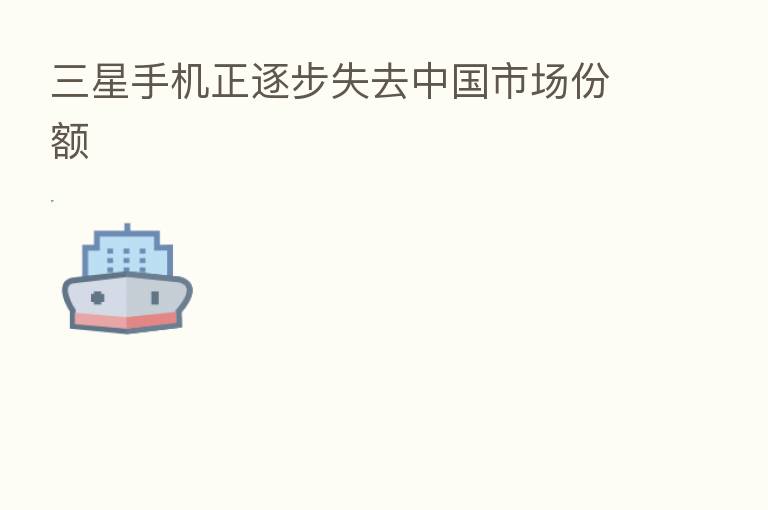 三星手机正逐步失去中国市场份额