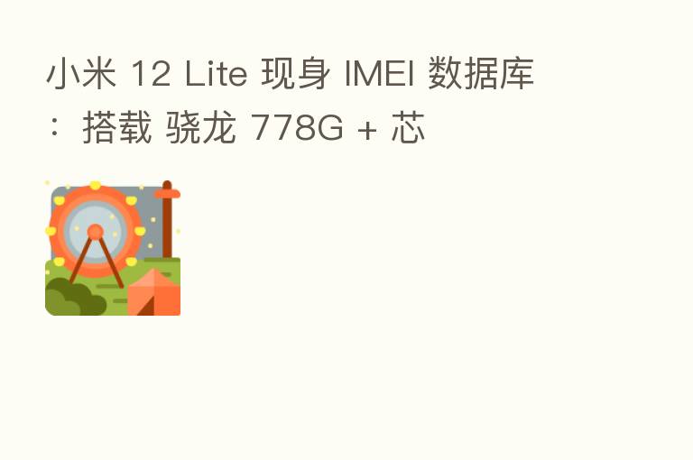 小米 12 Lite 现身 IMEI 数据库:搭载 骁龙 778G + 芯