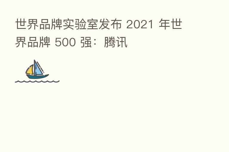 世界品牌实验室发布 2021 年世界品牌 500 强：腾讯