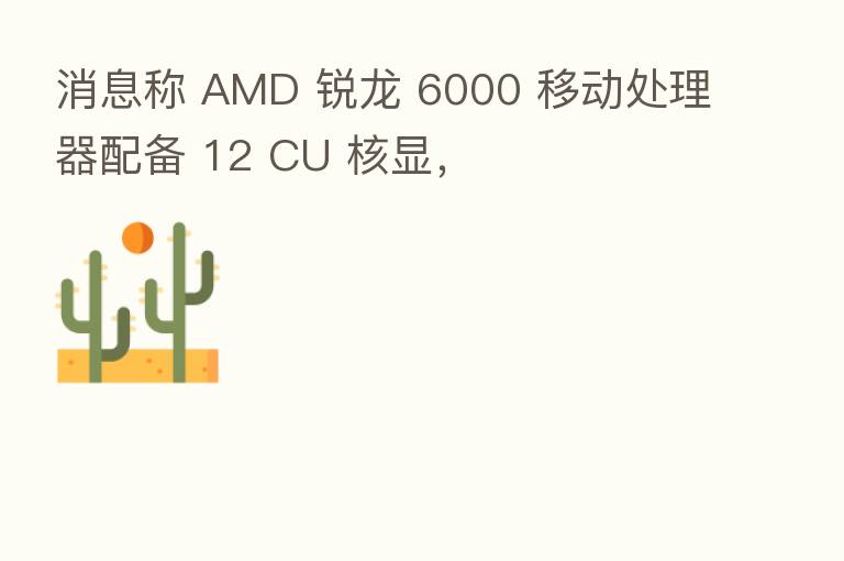 消息称 AMD 锐龙 6000 移动处理器配备 12 CU 核显，