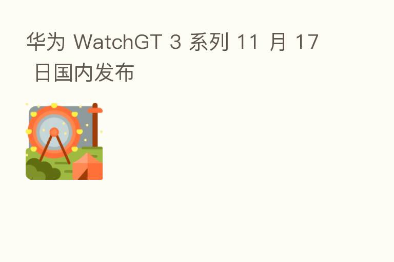 华为 WatchGT 3 系列 11 月 17 日国内发布