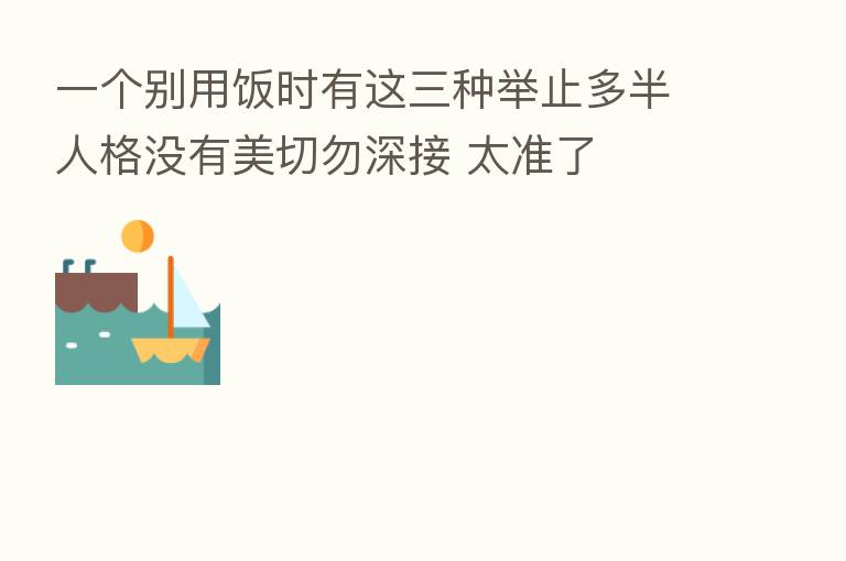 一个别用饭时有这三种举止多半人格没有美切勿深接 太准了