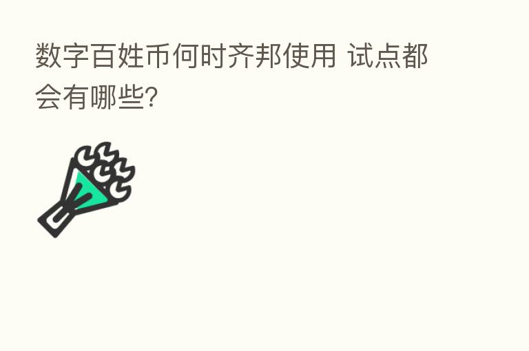 数字百姓币何时齐邦使用 试点都会有哪些?