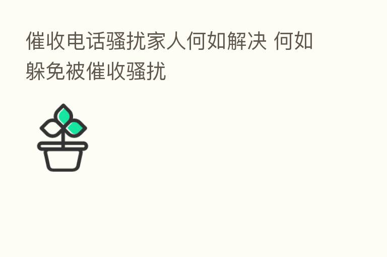 催收电话骚扰家人何如解决 何如躲免被催收骚扰