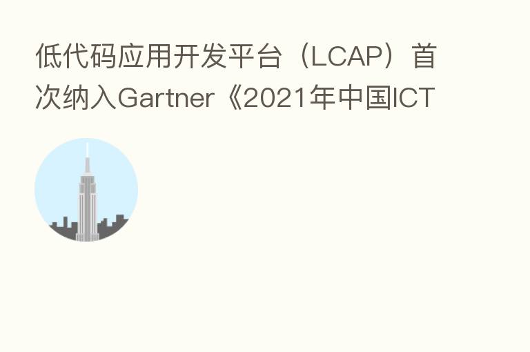 低代码应用开发平台(LCAP)首次纳入Gartner《2021年中国ICT技术成熟度曲线报告》,简道云作为零代码厂商唯一