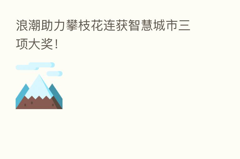 浪潮助力攀枝花连获智慧城市三项大奖!