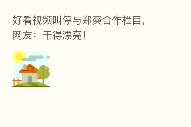 好看视频叫停与郑爽合作栏目,网友:干得漂亮!