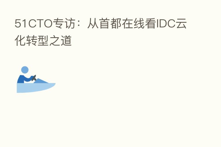 51CTO专访:从首都在线看IDC云化转型之道