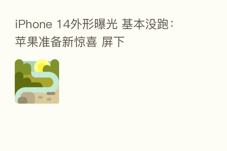 iPhone 14外形曝光 基本没跑：苹果准备新惊喜 屏下