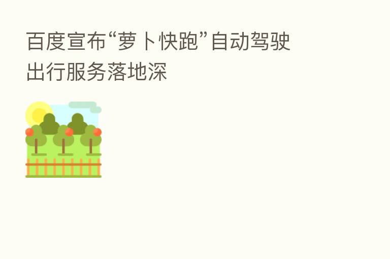 百度宣布“萝卜快跑”自动驾驶出行服务落地深