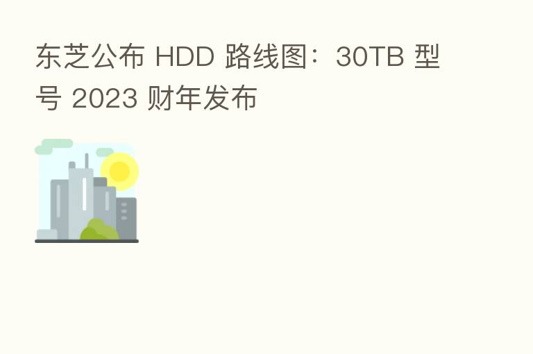东芝公布 HDD 路线图：30TB 型号 2023 财年发布