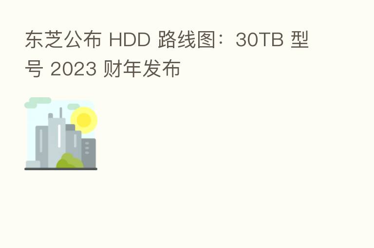 东芝公布 HDD 路线图:30TB 型号 2023 财年发布