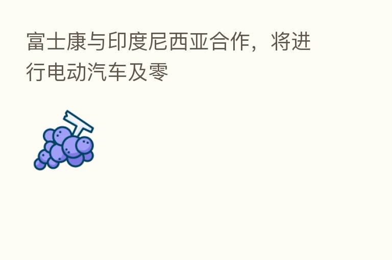 富士康与印度尼西亚合作,将进行电动汽车及零