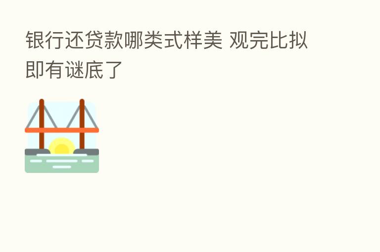 银行还贷款哪类式样美 观完比拟即有谜底了