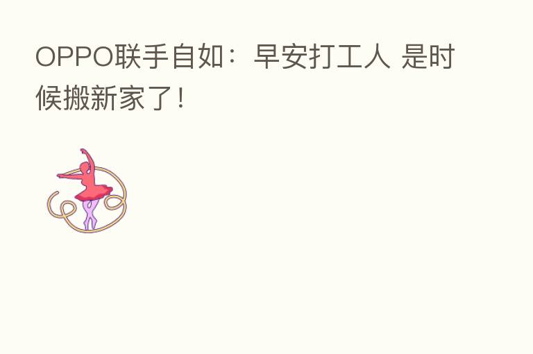OPPO联手自如：早安打工人 是时候搬新家了！