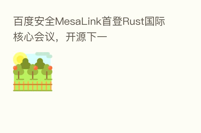 百度安全MesaLink首登Rust国际核心会议,开源下一
