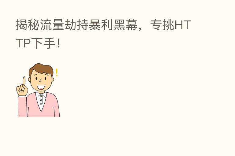 揭秘流量劫持暴利黑幕,专挑HTTP下手!