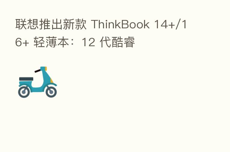 联想推出新款 ThinkBook 14+/16+ 轻薄本:12 代酷睿