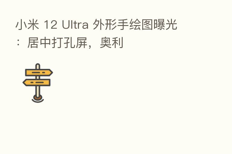 小米 12 Ultra 外形手绘图曝光:居中打孔屏,奥利