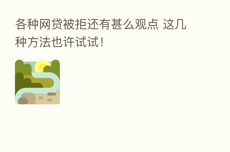 各种网贷被拒还有甚么观点 这几种方法也许试试!