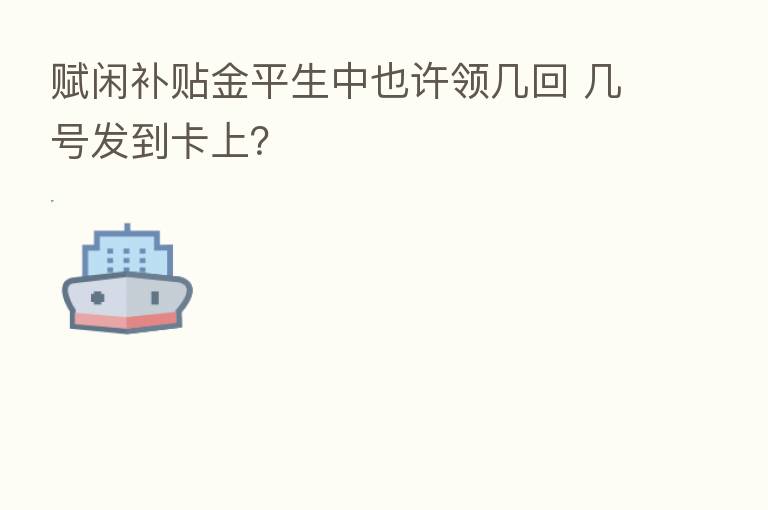赋闲补贴金平生中也许领几回 几号发到卡上?