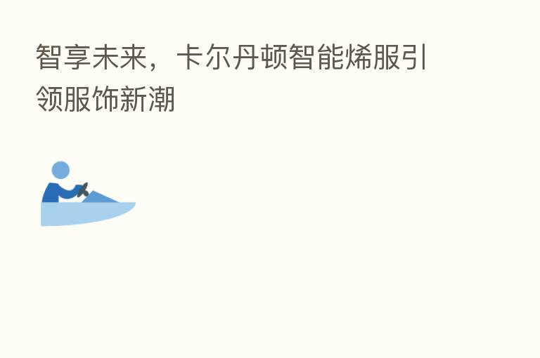 智享未来,卡尔丹顿智能烯服引领服饰新潮