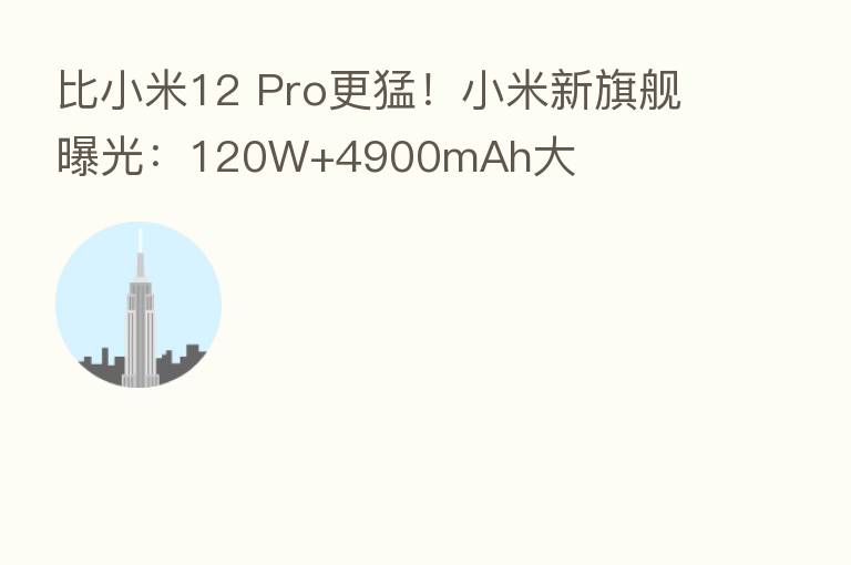 比小米12 Pro更猛!小米新旗舰曝光:120W+4900mAh大