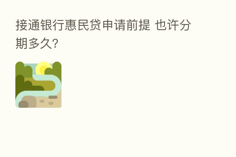 接通银行惠民贷申请前提 也许分期多久?