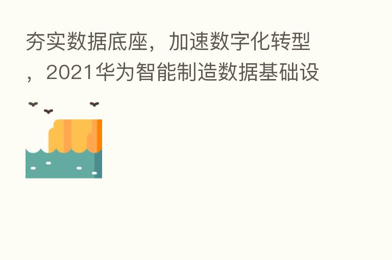 夯实数据底座,加速数字化转型,2021华为智能制造数据基础设施高峰论坛在沪举行