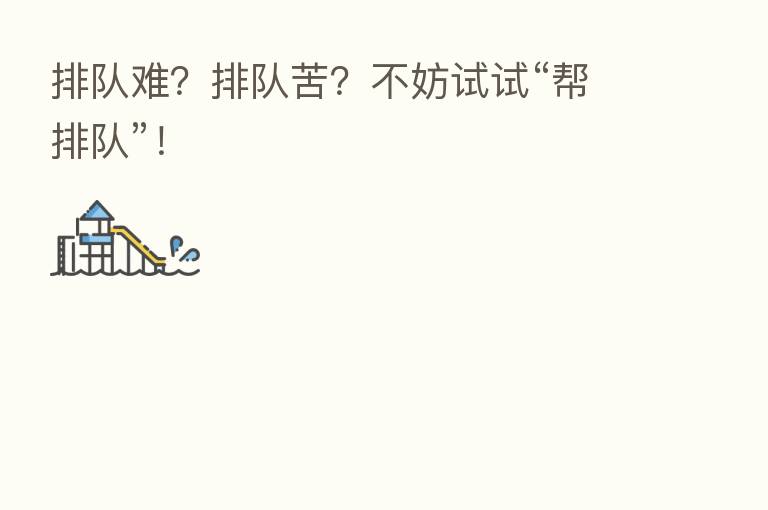 排队难？排队苦？不妨试试“帮排队”！